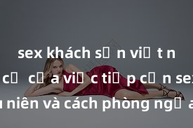sex khách sạn việt nam Nguy cơ của việc tiếp cận sex thiếu niên và cách phòng ngừa trong xã hội hiện đại