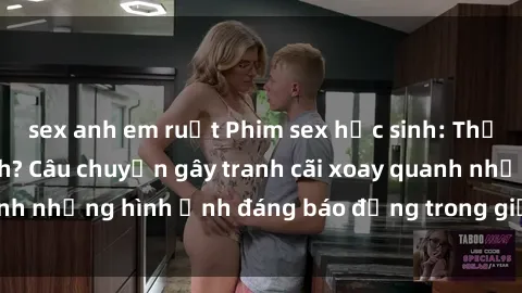 sex anh em ruột Phim sex học sinh: Thực hư hay đồng tính? Câu chuyện gây tranh cãi xoay quanh những hình ảnh đáng báo động trong giới trẻ hiện nay