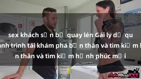 sex khách sạn bị quay lén Gái ly dị quan hệ: Cuộc hành trình tái khám phá bản thân và tìm kiếm hạnh phúc mới