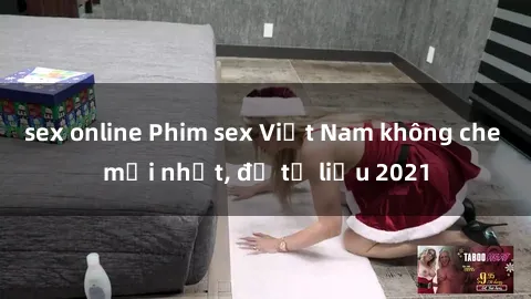 sex online Phim sex Việt Nam không che mới nhất, đủ tư liệu 2021