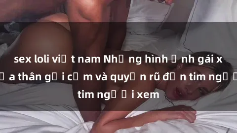 sex loli việt nam Những hình ảnh gái xinh khỏa thân gợi cảm và quyến rũ đốn tim người xem