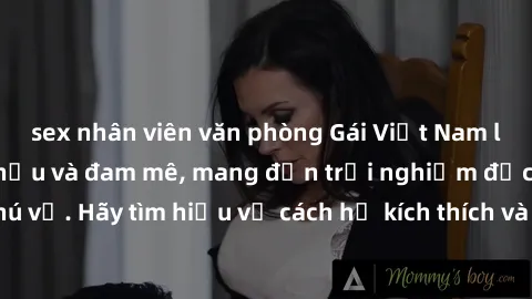 sex nhân viên văn phòng Gái Việt Nam làm tình đầy nồng hậu và đam mê, mang đến trải nghiệm độc đáo và thú vị. Hãy tìm hiểu về cách họ kích thích và thỏa mãn bạn ngay hôm nay!