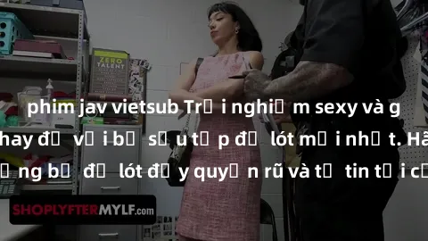phim jav vietsub Trải nghiệm sexy và gợi cảm tại phòng thay đồ với bộ sưu tập đồ lót mới nhất. Hãy khám phá những bộ đồ lót đầy quyến rũ và tự tin tại cửa hàng của chúng tôi ngay hôm nay!