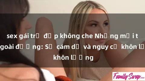 sex gái trẻ đẹp không che Những mối tình ngoài đường: Sự cám dỗ và nguy cơ khôn lường