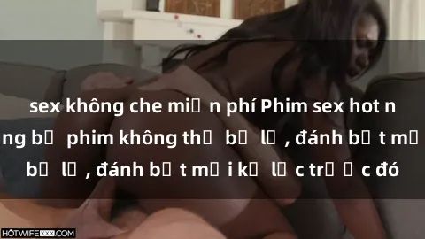 sex không che miễn phí Phim sex hot nhất năm  Top những bộ phim không thể bỏ lỡ, đánh bật mọi kỷ lục trước đó