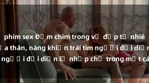 phim sex Đắm chìm trong vẻ đẹp tự nhiên của gái xinh khỏa thân, nàng khiến trái tim người đối diện lỡ nhịp chỉ trong một cái nhìn.