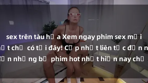 sex trên tàu hỏa Xem ngay phim sex mới nhất, hấp dẫn nhất chỉ có tại đây! Cập nhật liên tục đến những bộ phim hot nhất hiện nay chỉ trong vài cú click!