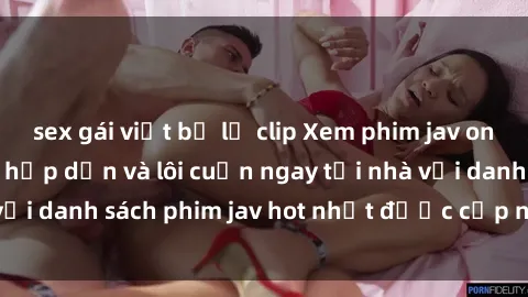 sex gái việt bị lộ clip Xem phim jav online: trải nghiệm hấp dẫn và lôi cuốn ngay tại nhà với danh sách phim jav hot nhất được cập nhật liên tục.