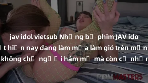 jav idol vietsub Những bộ phim JAV idol không che hot nhất hiện nay đang làm mưa làm gió trên mạng, hấp dẫn không chỉ người hâm mộ mà còn cả những ai mới tìm hiểu về thể loại này!