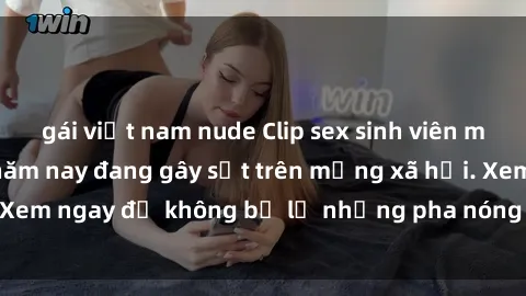 gái việt nam nude Clip sex sinh viên mới nhất hot nhất năm nay đang gây sốt trên mạng xã hội. Xem ngay để không bỏ lỡ những pha nóng không thể bỏ qua!