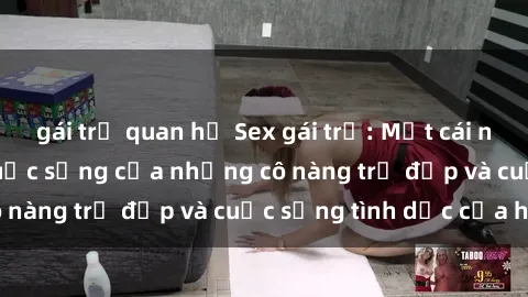 gái trẻ quan hệ Sex gái trẻ: Một cái nhìn sâu lắng vào cuộc sống của những cô nàng trẻ đẹp và cuộc sống tình dục của họ