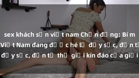 sex khách sạn việt nam Chấn động: Bí mật về sex nữ sinh Việt Nam đang được hé lộ đầy sốc, đến từ thế giới kín đáo của giới trẻ.