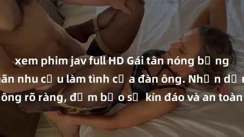 xem phim jav full HD Gái tân nóng bỏng, dâm đãng thỏa mãn nhu cầu làm tình của đàn ông. Nhận dạng không rõ ràng, đảm bảo sự kín đáo và an toàn cho trải nghiệm tuyệt vời.