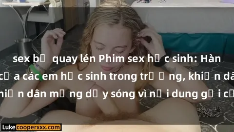 sex bị quay lén Phim sex học sinh: Hành động nóng bỏng của các em học sinh trong trường, khiến dân mạng dậy sóng vì nội dung gợi cảm và kích thích.