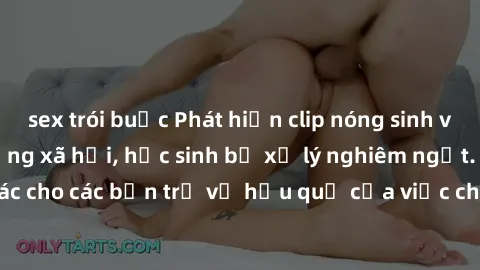 sex trói buộc Phát hiện clip nóng sinh viên gây sốt trên mạng xã hội, học sinh bị xử lý nghiêm ngặt. Đây là cảnh giác cho các bạn trẻ về hậu quả của việc chia sẻ thông tin trái phép trên internet.