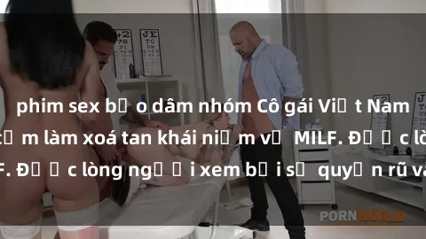 phim sex bạo dâm nhóm Cô gái Việt Nam xinh đẹp và gợi cảm làm xoá tan khái niệm về MILF. Được lòng người xem bởi sự quyến rũ và dễ thương.