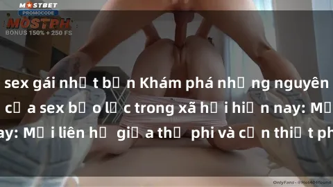 sex gái nhật bản Khám phá những nguyên nhân và hậu quả của sex bạo lực trong xã hội hiện nay: Mối liên hệ giữa thị phi và cần thiết phải ngăn chặn.