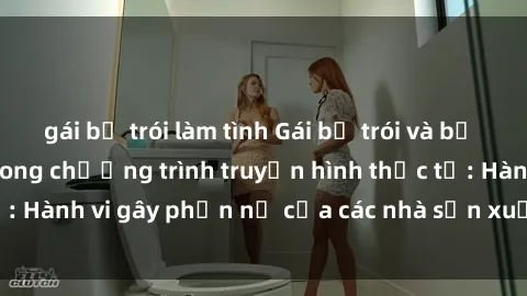 gái bị trói làm tình Gái bị trói và bị ép buộc làm tình trong chương trình truyền hình thực tế: Hành vi gây phẫn nộ của các nhà sản xuất và người xem.