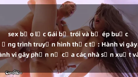 sex bạo lực Gái bị trói và bị ép buộc làm tình trong chương trình truyền hình thực tế: Hành vi gây phẫn nộ của các nhà sản xuất và người xem.