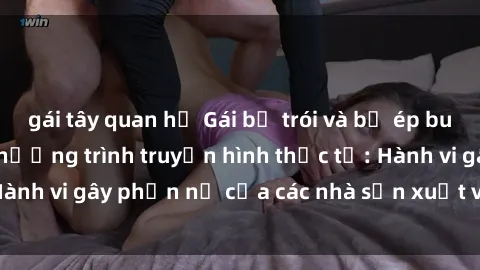 gái tây quan hệ Gái bị trói và bị ép buộc làm tình trong chương trình truyền hình thực tế: Hành vi gây phẫn nộ của các nhà sản xuất và người xem.