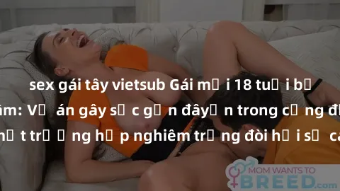 sex gái tây vietsub Gái mới 18 tuổi bị trói và bị hiếp dâm: Vụ án gây sốc gần đâyến trong cộng đồng. Đây là một trường hợp nghiêm trọng đòi hỏi sự can thiệp mạnh mẽ từ phía công lý.