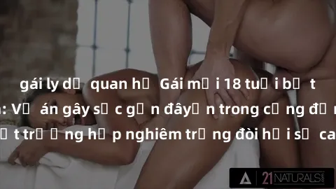 gái ly dị quan hệ Gái mới 18 tuổi bị trói và bị hiếp dâm: Vụ án gây sốc gần đâyến trong cộng đồng. Đây là một trường hợp nghiêm trọng đòi hỏi sự can thiệp mạnh mẽ từ phía công lý.