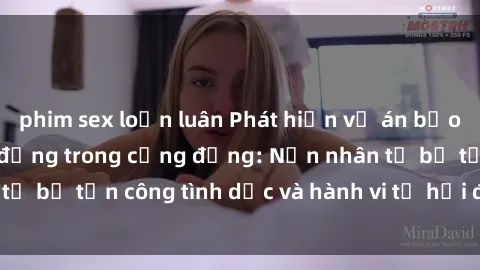 phim sex loạn luân Phát hiện vụ án bạo dâm sex gây chấn động trong cộng đồng: Nạn nhân tố bị tấn công tình dục và hành vi tệ hại được tiết lộ