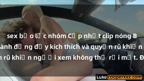 sex bạo lực nhóm Cập nhật clip nóng BDSM: Những pha hành động đầy kích thích và quyến rũ khiến người xem không thể rời mắt. Đừng bỏ lỡ!