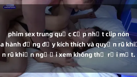 phim sex trung quốc Cập nhật clip nóng BDSM: Những pha hành động đầy kích thích và quyến rũ khiến người xem không thể rời mắt. Đừng bỏ lỡ!