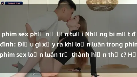 phim sex phụ nữ lớn tuổi Những bí mật đen tối trong gia đình: Điều gì xảy ra khi loạn luân trong phim sex loạn luân trở thành hiện thực? Hấp dẫn và gây sốc!
