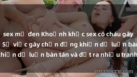 sex mỹ đen Khoảnh khắc sex cô cháu gây sốc trong xã hội: Sự việc gây chấn động khiến dư luận bàn tán và đặt ra nhiều tranh cãi.