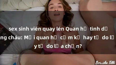 sex sinh viên quay lén Quan hệ tình dục giữa ông cháu: Mối quan hệ cấm kỵ hay tự do lựa chọn?