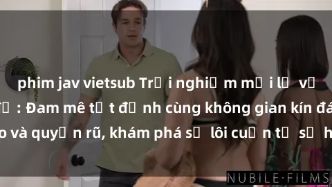 phim jav vietsub Trải nghiệm mới lạ với sex phòng thay đồ: Đam mê tột đỉnh cùng không gian kín đáo và quyến rũ, khám phá sự lôi cuốn từ sự hấp dẫn của nơi này.