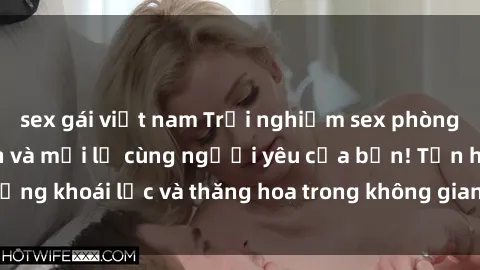 sex gái việt nam Trải nghiệm sex phòng tắm đầy kích thích và mới lạ cùng người yêu của bạn! Tận hưởng khoái lạc và thăng hoa trong không gian tắm ấm áp và gợi cảm.