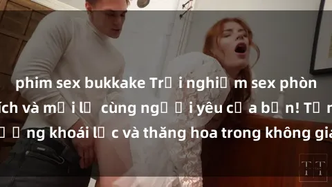 phim sex bukkake Trải nghiệm sex phòng tắm đầy kích thích và mới lạ cùng người yêu của bạn! Tận hưởng khoái lạc và thăng hoa trong không gian tắm ấm áp và gợi cảm.