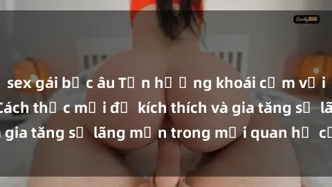 sex gái bắc âu Tận hưởng khoái cảm với sex ngoài trời: Cách thức mới để kích thích và gia tăng sự lãng mạn trong mối quan hệ của bạn!