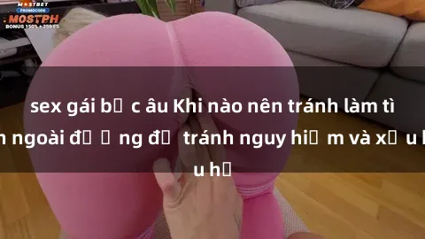 sex gái bắc âu Khi nào nên tránh làm tình ngoài đường để tránh nguy hiểm và xấu hổ