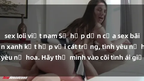 sex loli việt nam Sự hấp dẫn của sex bãi biển: Khi sóng biển xanh kết hợp với cát trắng, tình yêu nở hoa. Hãy thả mình vào cõi tình ái giữa sóng biển!