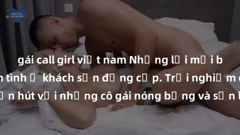 gái call girl việt nam Những lời mời bí mật: Gái Việt làm tình ở khách sạn đẳng cấp. Trải nghiệm độc đáo và cuốn hút với những cô gái nóng bỏng và sẵn lòng thỏa mãn mọi nhu cầu của bạn.