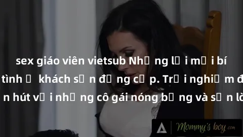 sex giáo viên vietsub Những lời mời bí mật: Gái Việt làm tình ở khách sạn đẳng cấp. Trải nghiệm độc đáo và cuốn hút với những cô gái nóng bỏng và sẵn lòng thỏa mãn mọi nhu cầu của bạn.