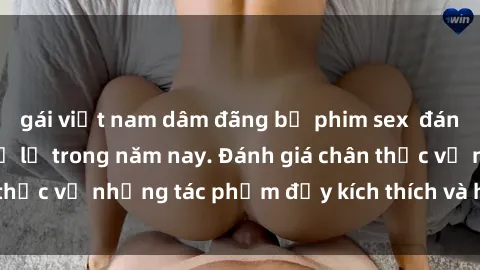 gái việt nam dâm đãng bộ phim sex  đáng xem không thể bỏ lỡ trong năm nay. Đánh giá chân thực về những tác phẩm đầy kích thích và hấp dẫn này.
