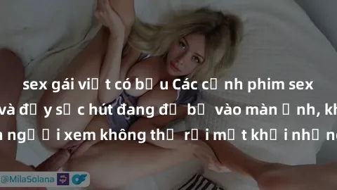 sex gái việt có bầu Các cảnh phim sex bukkake hấp dẫn và đầy sức hút đang đổ bộ vào màn ảnh, khiến người xem không thể rời mắt khỏi những cảnh quay đầy kích thích.