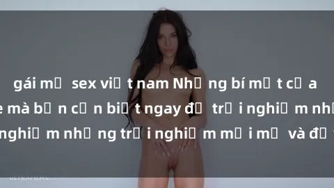gái mỹ sex việt nam Những bí mật của sex nhóm không che mà bạn cần biết ngay để trải nghiệm những trải nghiệm mới mẻ và đầy kích thích.