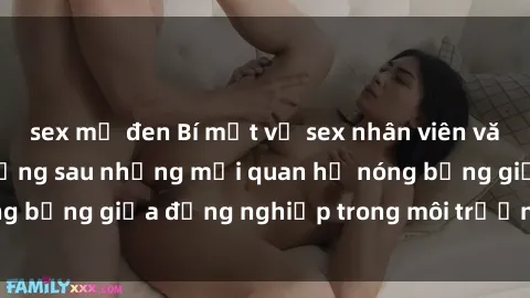sex mỹ đen Bí mật về sex nhân viên văn phòng: Sự thật đằng sau những mối quan hệ nóng bỏng giữa đồng nghiệp trong môi trường làm việc.