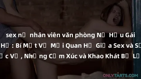 sex nữ nhân viên văn phòng Nữ Hầu Gái và Cuộc Sống Của Họ: Bí Mật Về Mối Quan Hệ Giữa Sex và Sự Phục Vụ, Những Cảm Xúc và Khao Khát Bị Lẫn Lộn Trong Lĩnh Vực Này.