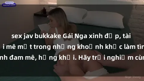 sex jav bukkake Gái Nga xinh đẹp, tài năng khiến bạn phải mê mệt trong những khoảnh khắc làm tình đam mê, hứng khởi. Hãy trải nghiệm cùng họ ngay hôm nay!