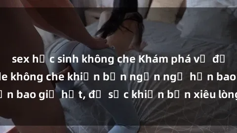 sex học sinh không che Khám phá vẻ đẹp gái Việt Nam nude không che khiến bạn ngẩn ngơ hơn bao giờ hết, đủ sức khiến bạn xiêu lòng đến ngất ngây