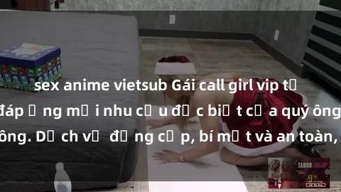 sex anime vietsub Gái call girl vip tư vấn chuyên nghiệp, đáp ứng mọi nhu cầu đặc biệt của quý ông. Dịch vụ đẳng cấp, bí mật và an toàn, hãy tìm hiểu ngay!