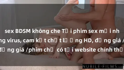 sex BDSM không che Tải phim sex mới nhất cực nhanh không virus, cam kết chất lượng HD, đồng giá /phim chỉ có tại website chính thức. Đặt ngay!