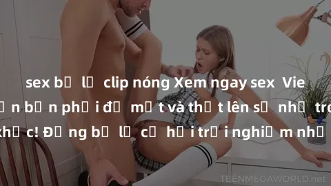 sex bị lộ clip nóng Xem ngay sex  Vietsub, đảm bảo khiến bạn phải đỏ mặt và thốt lên số nhọ trong từng khoảnh khắc! Đừng bỏ lỡ cơ hội trải nghiệm những pha cực kỳ hấp dẫn và mãn nhãn chỉ với một cú cl